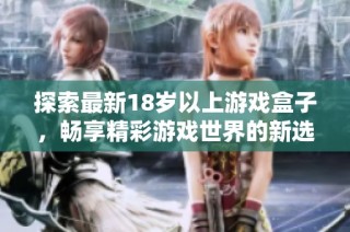 探索最新18岁以上游戏盒子，畅享精彩游戏世界的新选择！
