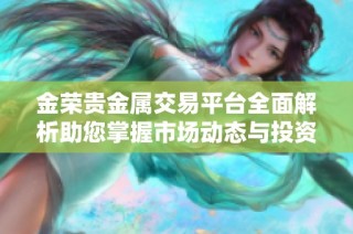 金荣贵金属交易平台全面解析助您掌握市场动态与投资机会