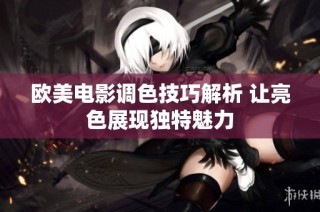 欧美电影调色技巧解析 让亮色展现独特魅力