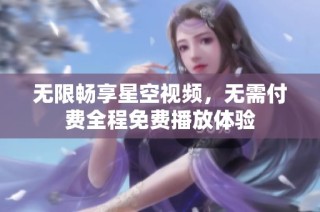 无限畅享星空视频，无需付费全程免费播放体验