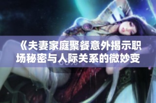 《夫妻家庭聚餐意外揭示职场秘密与人际关系的微妙变化》