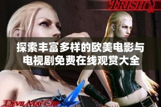 探索丰富多样的欧美电影与电视剧免费在线观赏大全