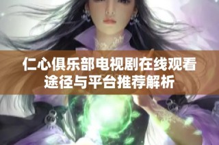仁心俱乐部电视剧在线观看途径与平台推荐解析