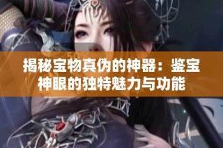 揭秘宝物真伪的神器：鉴宝神眼的独特魅力与功能