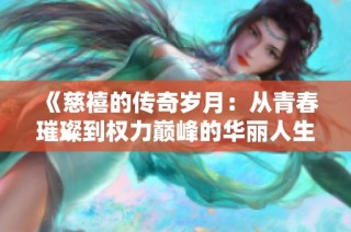 《慈禧的传奇岁月：从青春璀璨到权力巅峰的华丽人生》