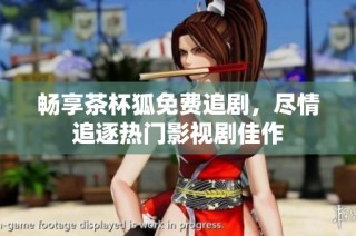 畅享茶杯狐免费追剧，尽情追逐热门影视剧佳作