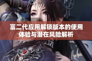 富二代应用解锁版本的使用体验与潜在风险解析
