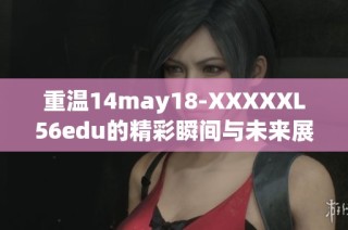 重温14may18-XXXXXL56edu的精彩瞬间与未来展望