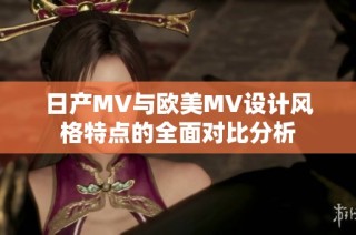 日产MV与欧美MV设计风格特点的全面对比分析