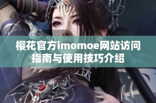 樱花官方imomoe网站访问指南与使用技巧介绍
