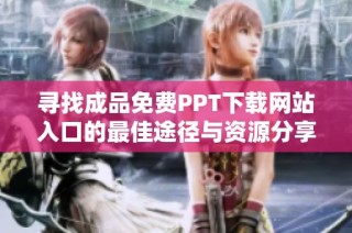 寻找成品免费PPT下载网站入口的最佳途径与资源分享