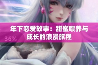 年下恋爱故事：甜蜜喂养与成长的浪漫旅程