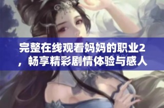 完整在线观看妈妈的职业2，畅享精彩剧情体验与感人故事