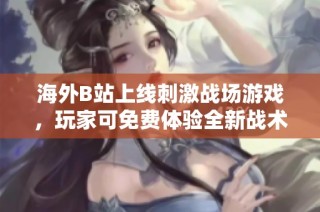 海外B站上线刺激战场游戏，玩家可免费体验全新战术挑战