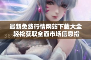 最新免费行情网站下载大全 轻松获取全面市场信息指南