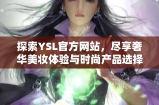 探索YSL官方网站，尽享奢华美妆体验与时尚产品选择