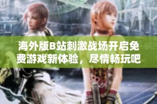 海外版B站刺激战场开启免费游戏新体验，尽情畅玩吧！