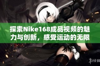 探索Nike168成品视频的魅力与创新，感受运动的无限可能