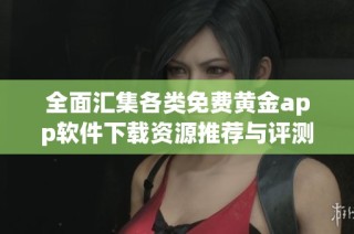 全面汇集各类免费黄金app软件下载资源推荐与评测