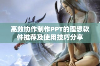 高效协作制作PPT的理想软件推荐及使用技巧分享
