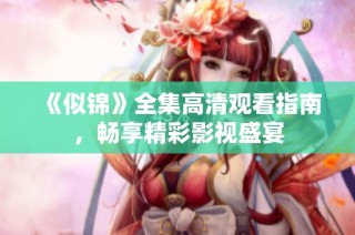 《似锦》全集高清观看指南，畅享精彩影视盛宴