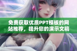 免费获取优质PPT模板的网站推荐，提升您的演示文稿效果