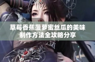 草莓香蕉菠萝蜜丝瓜的美味制作方法全攻略分享