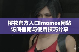 樱花官方入口imomoe网站访问指南与使用技巧分享
