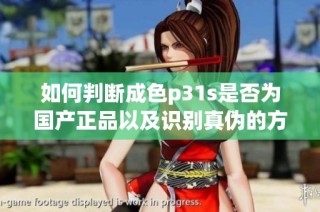 如何判断成色p31s是否为国产正品以及识别真伪的方法