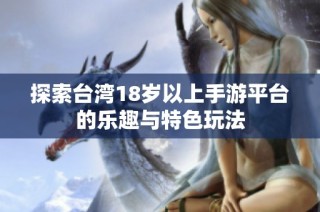 探索台湾18岁以上手游平台的乐趣与特色玩法