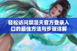 轻松访问禁漫天官方登录入口的最佳方法与步骤详解