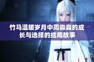 竹马温暖岁月中周淼淼的成长与选择的结局故事