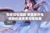在家轻松追剧 家里家外电视剧在线免费观看指南