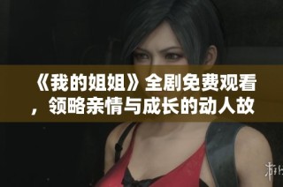 《我的姐姐》全剧免费观看，领略亲情与成长的动人故事