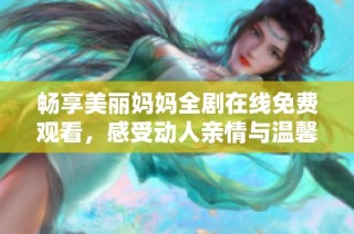 畅享美丽妈妈全剧在线免费观看，感受动人亲情与温馨故事