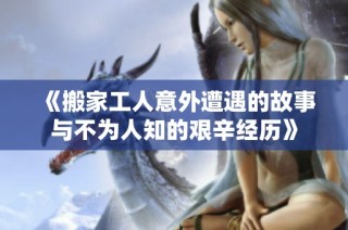 《搬家工人意外遭遇的故事与不为人知的艰辛经历》