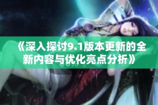 《深入探讨9.1版本更新的全新内容与优化亮点分析》