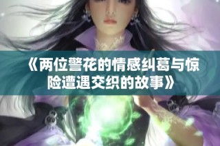 《两位警花的情感纠葛与惊险遭遇交织的故事》