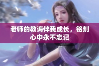老师的教诲伴我成长，铭刻心中永不忘记