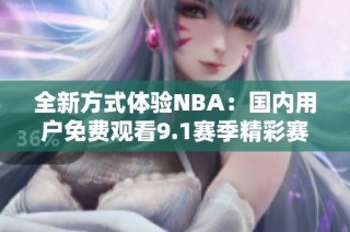 全新方式体验NBA：国内用户免费观看9.1赛季精彩赛事