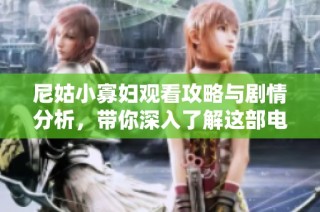 尼姑小寡妇观看攻略与剧情分析，带你深入了解这部电视剧的精髓