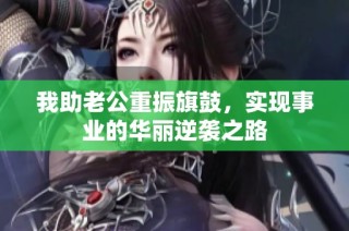 我助老公重振旗鼓，实现事业的华丽逆袭之路
