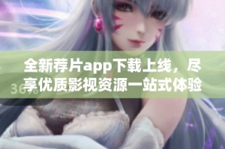 全新荐片app下载上线，尽享优质影视资源一站式体验