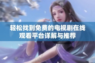 轻松找到免费的电视剧在线观看平台详解与推荐