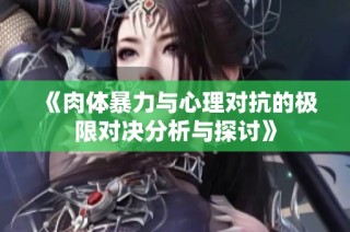 《肉体暴力与心理对抗的极限对决分析与探讨》