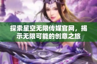 探索星空无限传媒官网，揭示无限可能的创意之旅