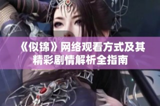 《似锦》网络观看方式及其精彩剧情解析全指南