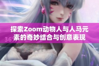 探索Zoom动物人与人马元素的奇妙结合与创意表现