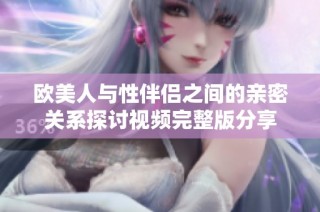 欧美人与性伴侣之间的亲密关系探讨视频完整版分享