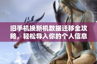 旧手机换新机数据迁移全攻略，轻松导入你的个人信息